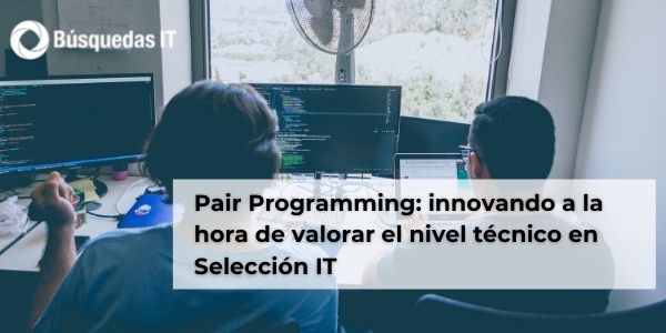 Pair Programming: innovando a la hora de valorar el nivel técnico en Selección IT