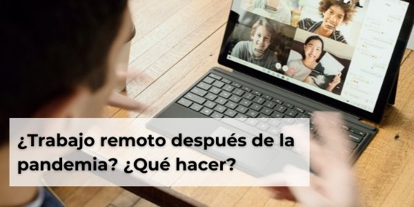 ¿Trabajo remoto después de la pandemia? ¿Qué hacer?